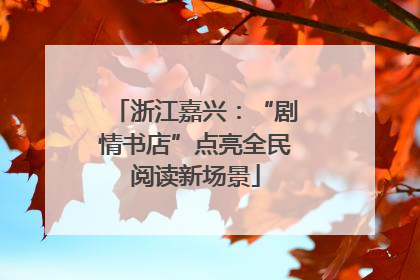 浙江嘉兴：“剧情书店”点亮全民阅读新场景